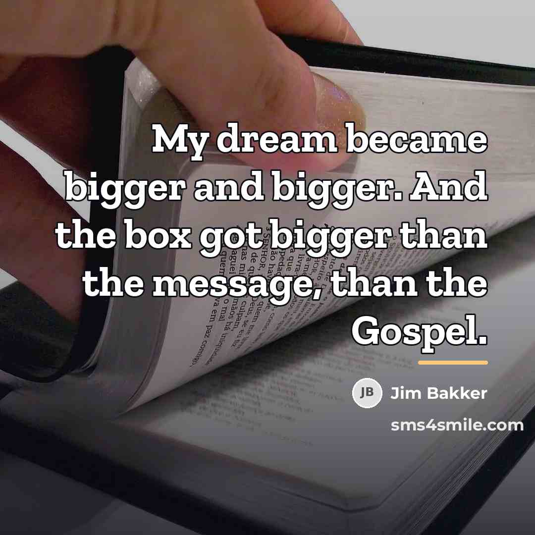 “My dream became bigger and bigger. And the box got…” quote by Jim Bakker