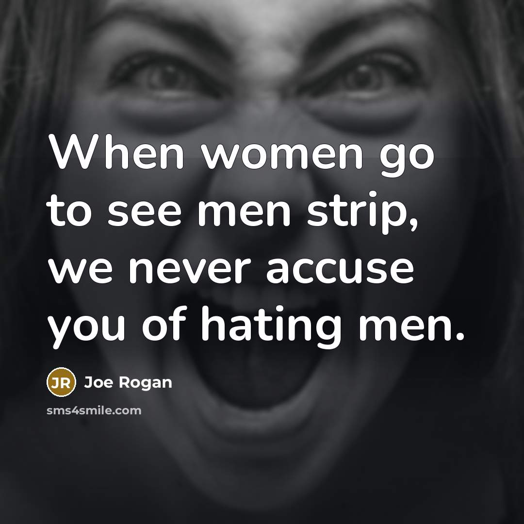“When women go to see men strip, we never accuse…” quote by Joe Rogan