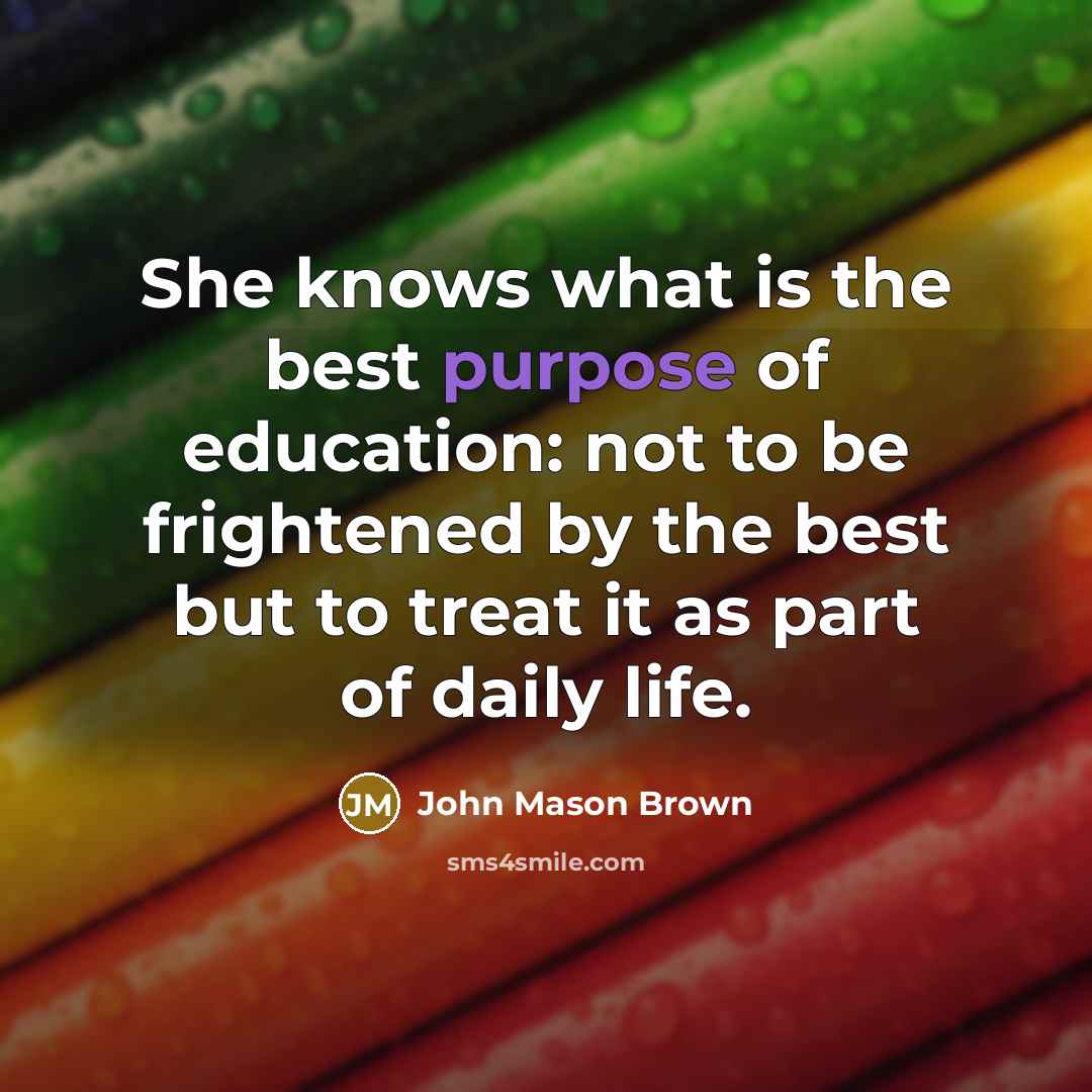 “She knows what is the best purpose of education: not…” quote by John Mason Brown