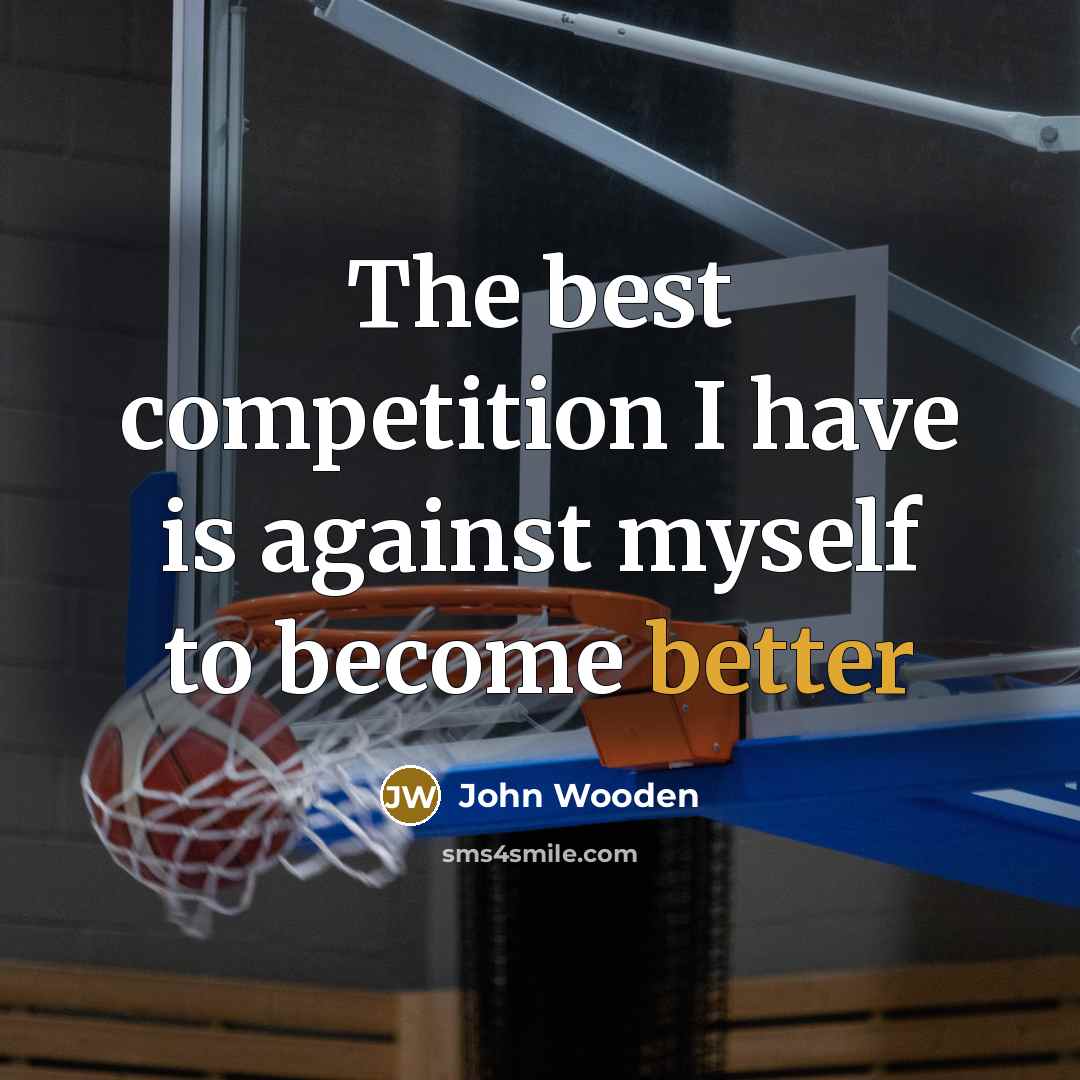 “The best competition I have is against myself to become…” quote by John Wooden
