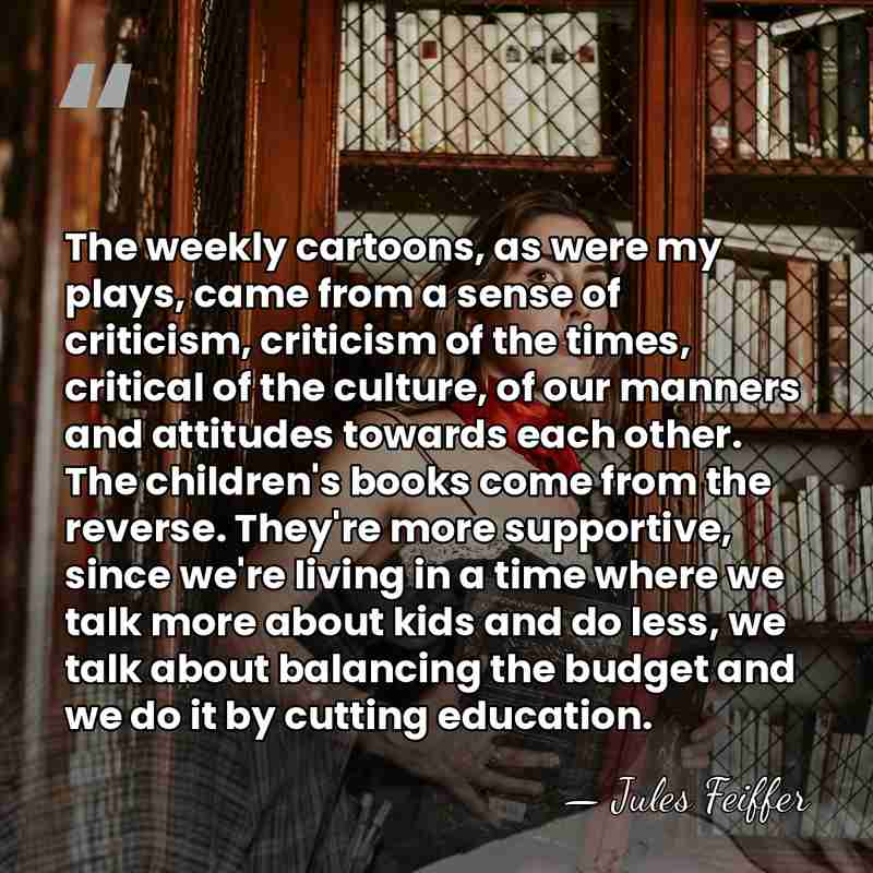 The weekly cartoons, as were my plays, came from a sense of&hellip; - Jules Feiffer