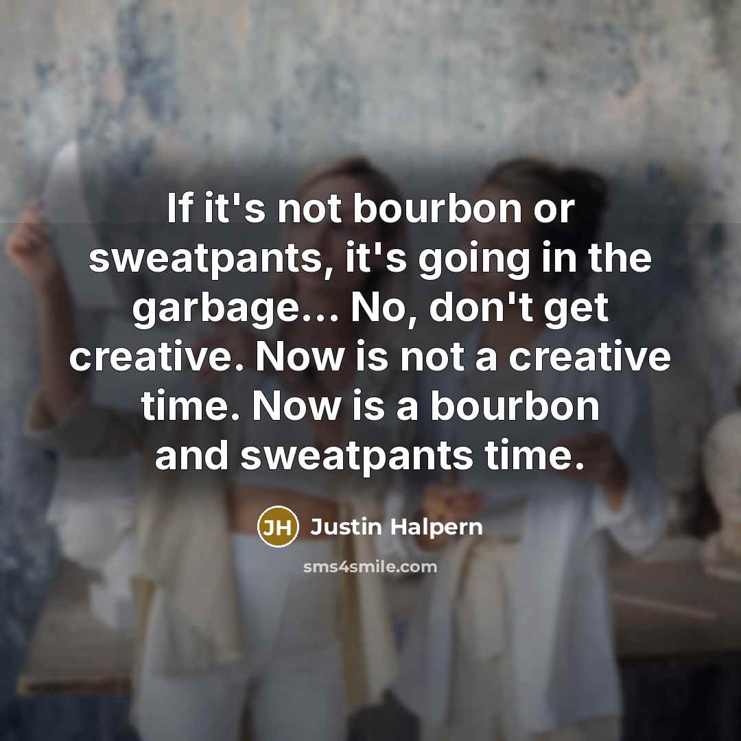 “If it's not bourbon or sweatpants, it's going in the…” quote by Justin Halpern