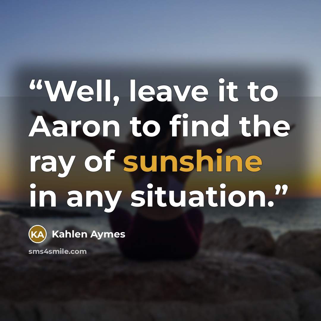 “Well, leave it to Aaron to find the ray of sunshine in any situation.” quote by Kahlen Aymes