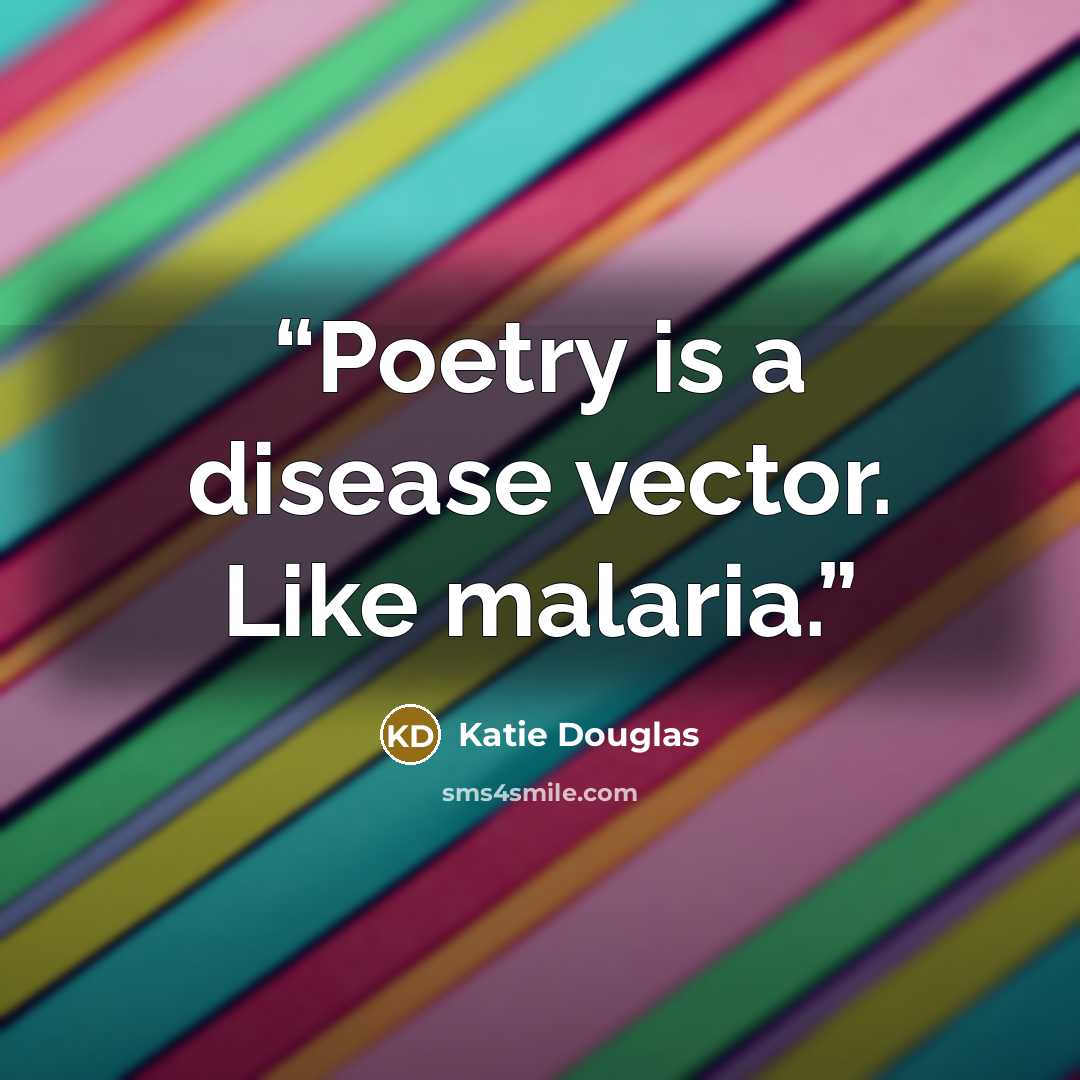 “Poetry is a disease vector. Like malaria.” quote by Katie Douglas