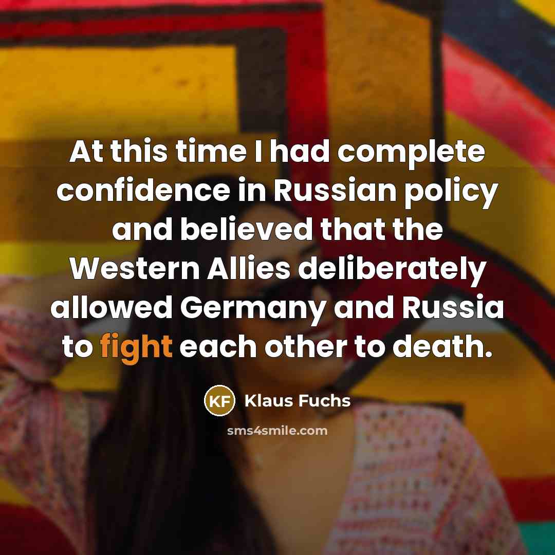 “At this time I had complete confidence in Russian policy…” quote by Klaus Fuchs