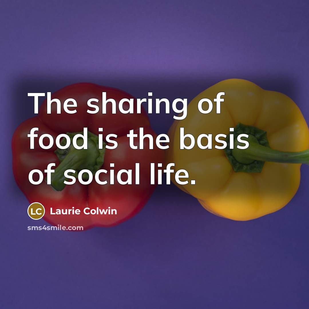 “The sharing of food is the basis of social life.…” quote by Laurie Colwin