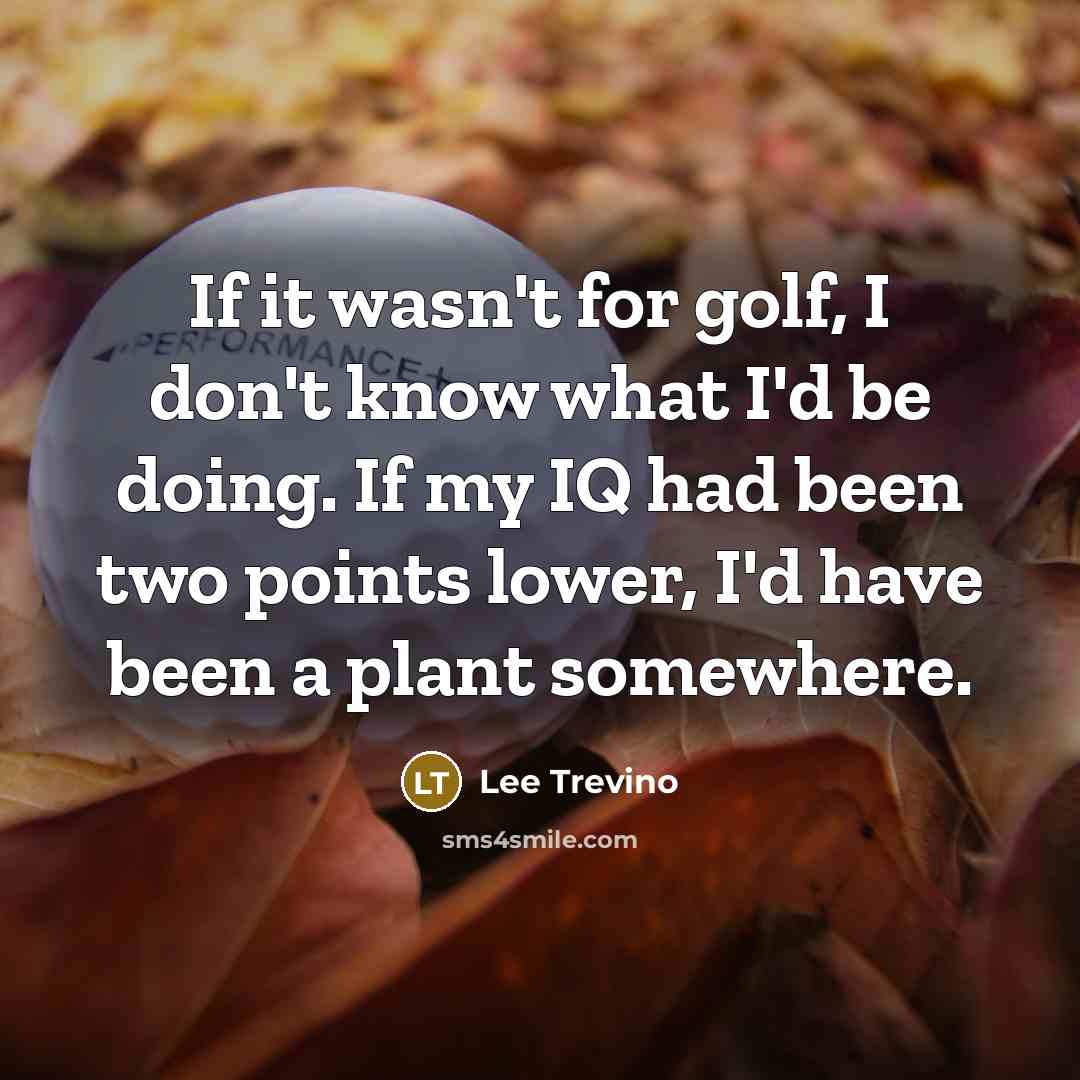 “If it wasn't for golf, I don't know what I'd…” quote by Lee Trevino