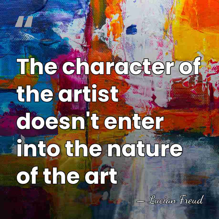 The character of the artist doesn't enter into the nature of the&hellip; - Lucian Freud