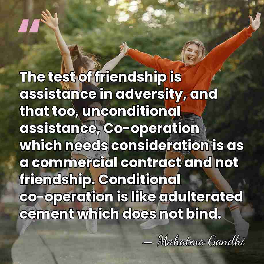 The test of friendship is assistance in adversity, and that too, unconditional&hellip; - Mahatma Gandhi