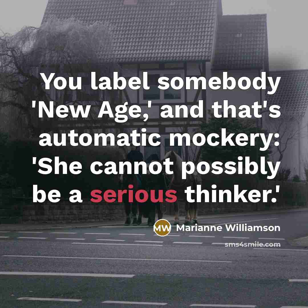 “You label somebody 'New Age,' and that's automatic mockery: 'She…” quote by Marianne Williamson