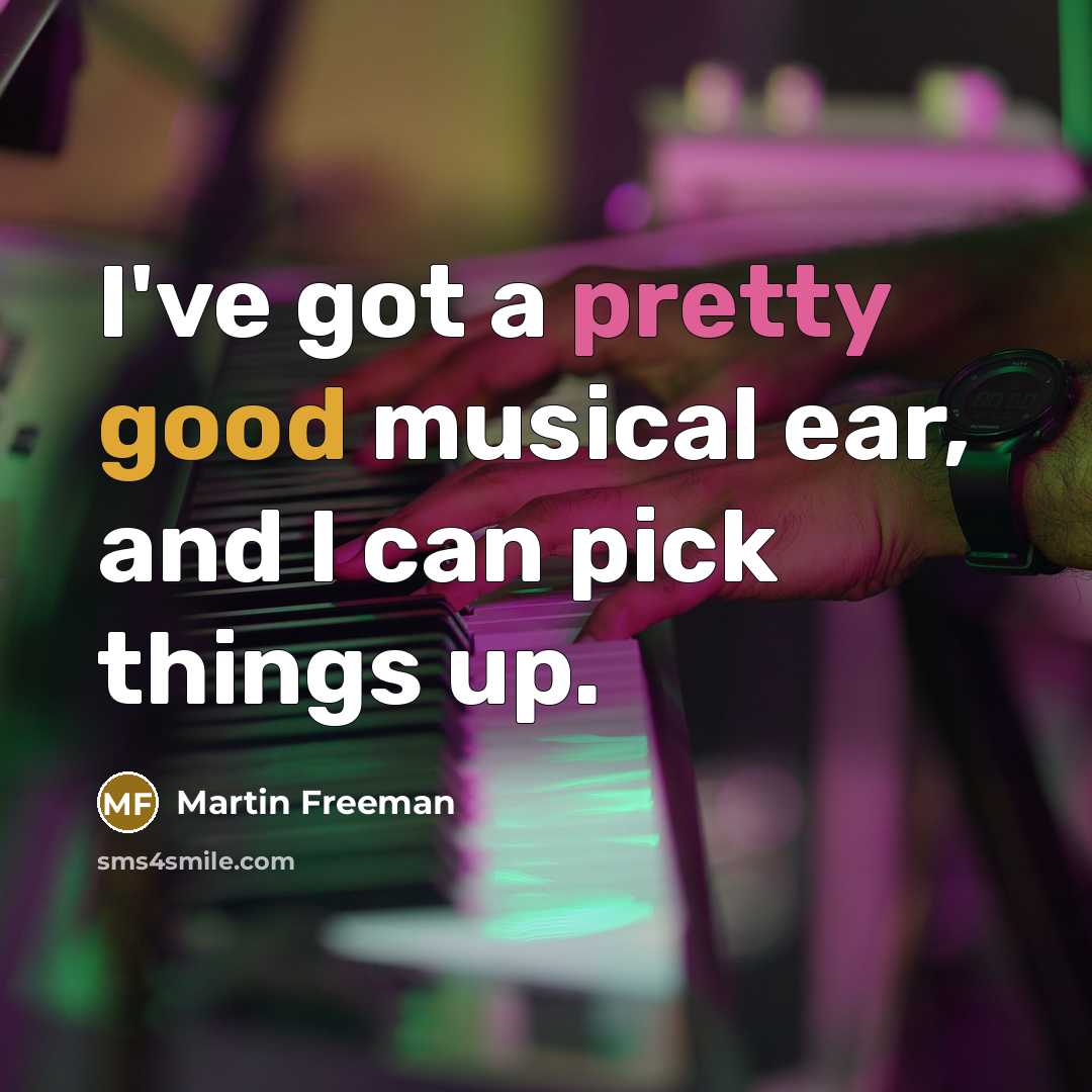 “I've got a pretty good musical ear, and I can…” quote by Martin Freeman