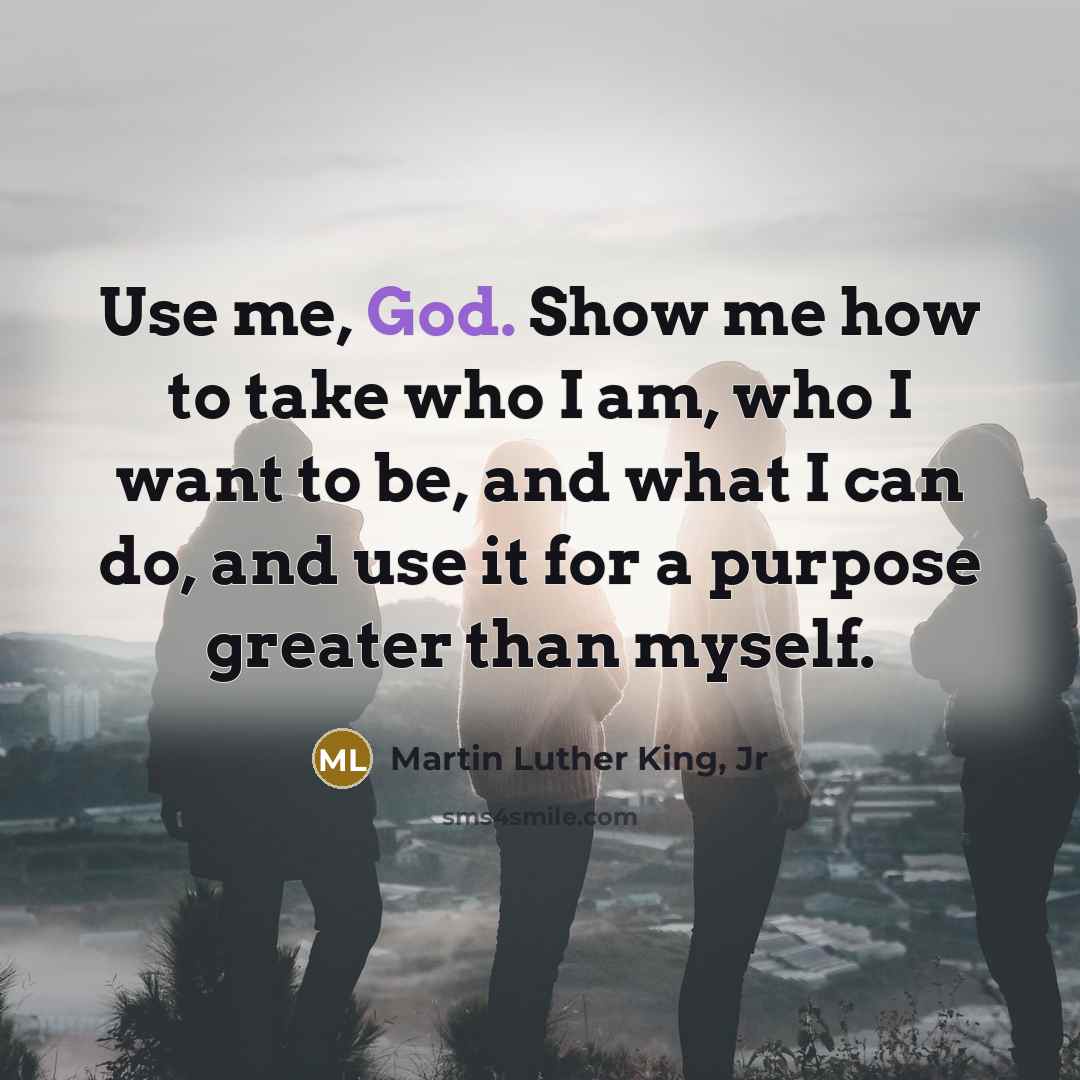 “Use me, God. Show me how to take who I…” quote by Martin Luther King, Jr