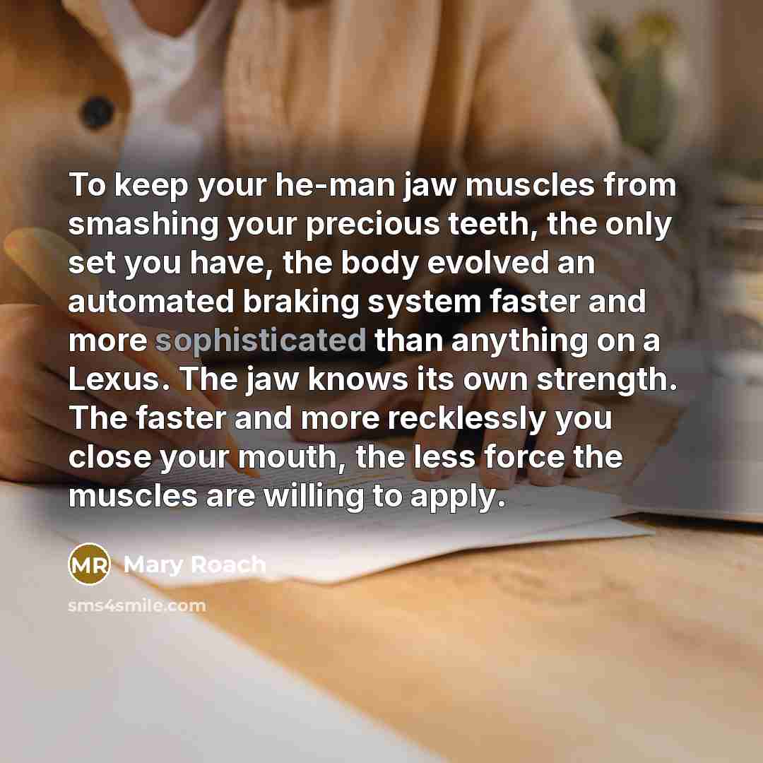 “To keep your he-man jaw muscles from smashing your precious…” quote by Mary Roach