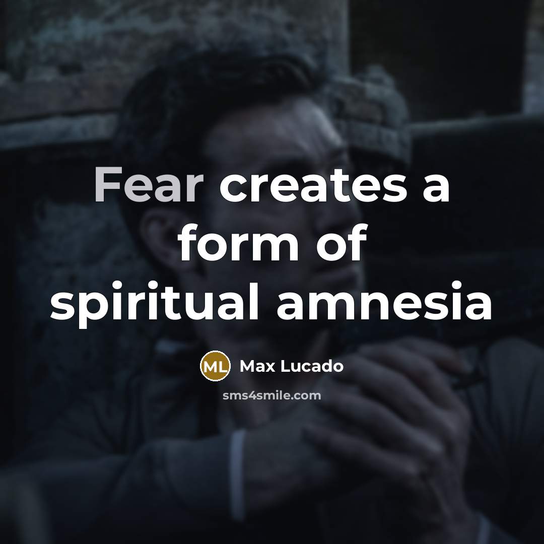 “Fear creates a form of spiritual amnesia…” quote by Max Lucado