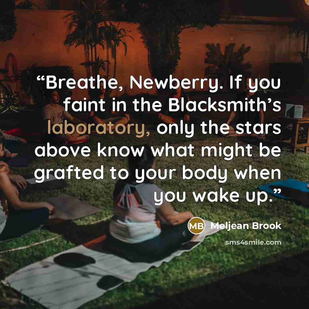 “Breathe, Newberry. If you faint in the Blacksmith’s laboratory, only the stars above know what might be grafted to your body when you wake up.” quote by Meljean Brook