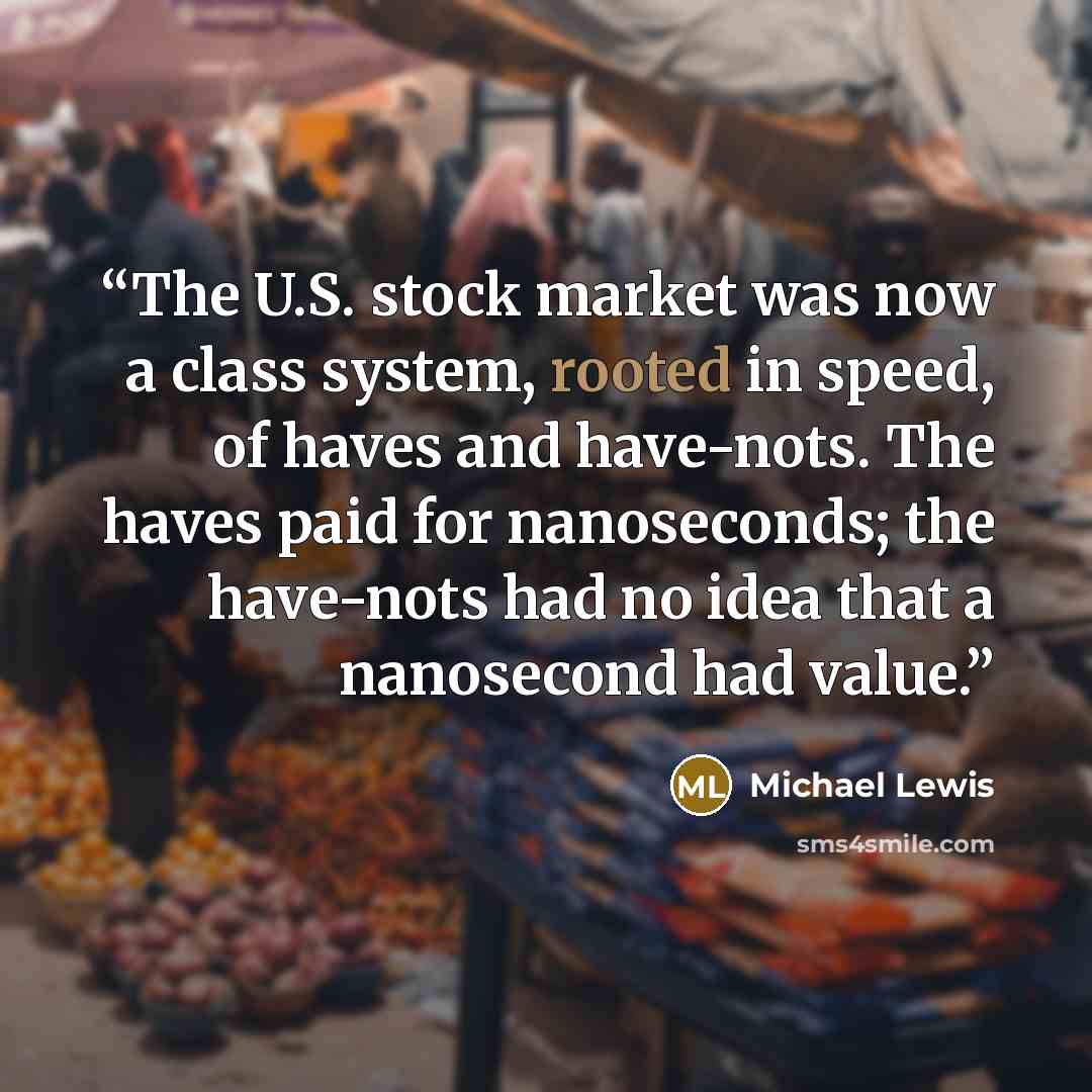 “The U.S. stock market was now a class system, rooted in speed, of haves and have-nots. The haves paid for nanoseconds; the have-nots had no idea that a nanosecond had value.” quote by Michael Lewis