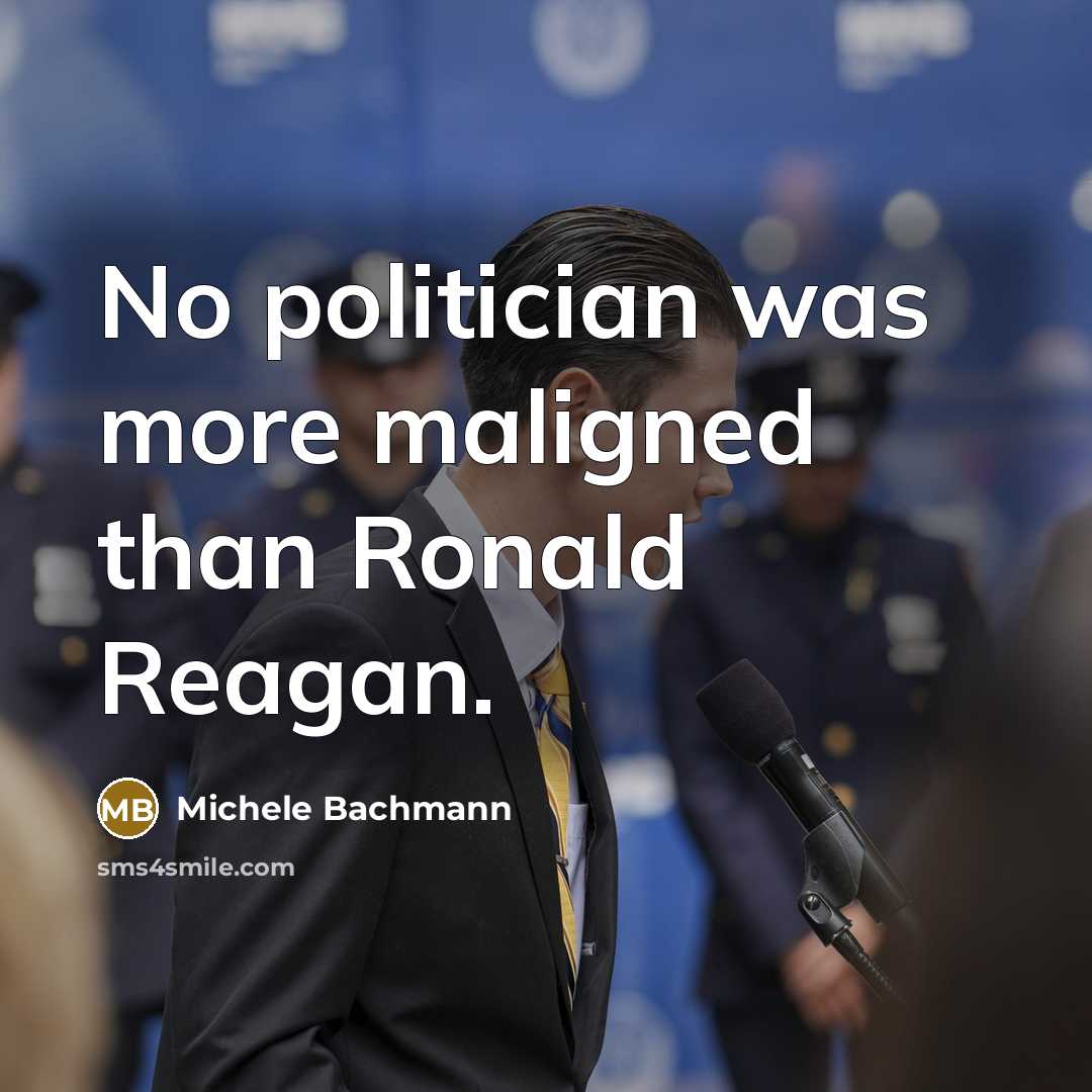 “No politician was more maligned than Ronald Reagan.…” quote by Michele Bachmann