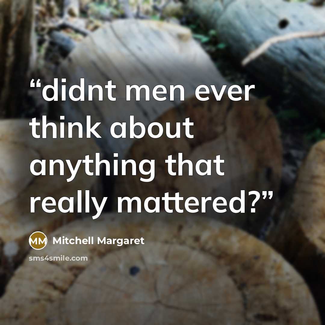 “didnt men ever think about anything that really mattered?” quote by Mitchell Margaret