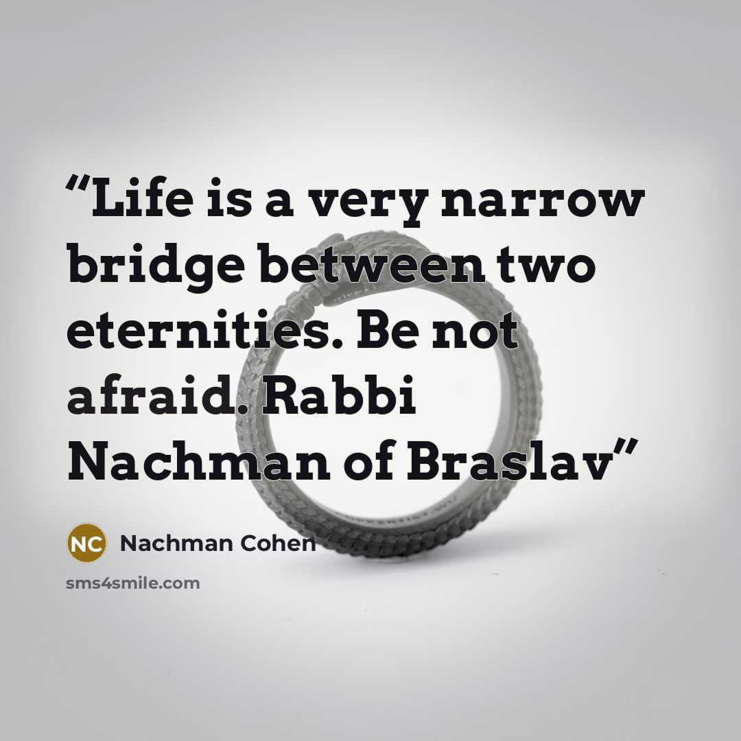 “Life is a very narrow bridge between two eternities. Be not afraid. Rabbi Nachman of Braslav” quote by Nachman Cohen