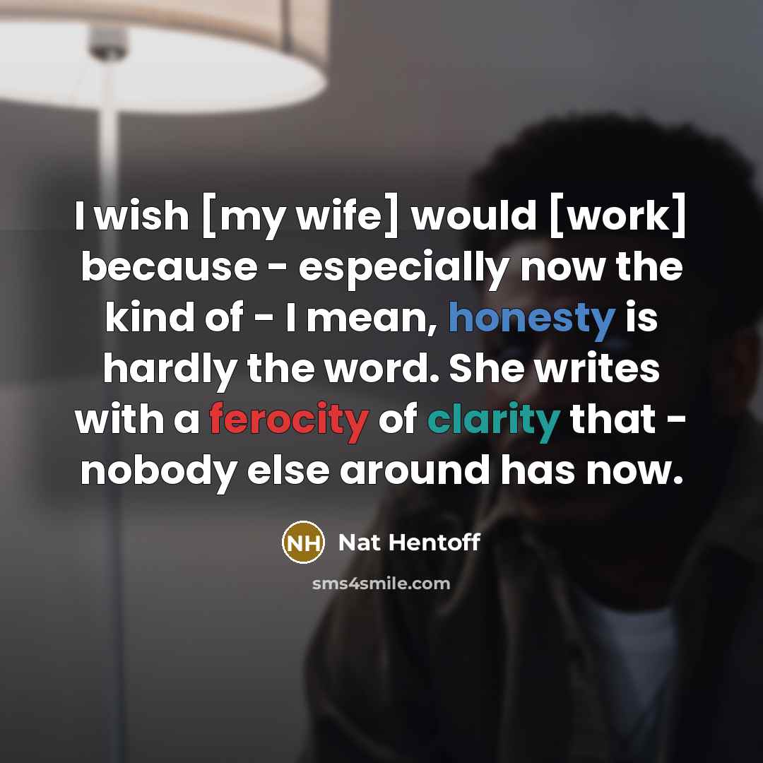 “I wish [my wife] would [work] because - especially now…” quote by Nat Hentoff