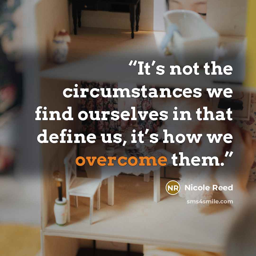 “It’s not the circumstances we find ourselves in that define us, it’s how we overcome them.” quote by Nicole Reed