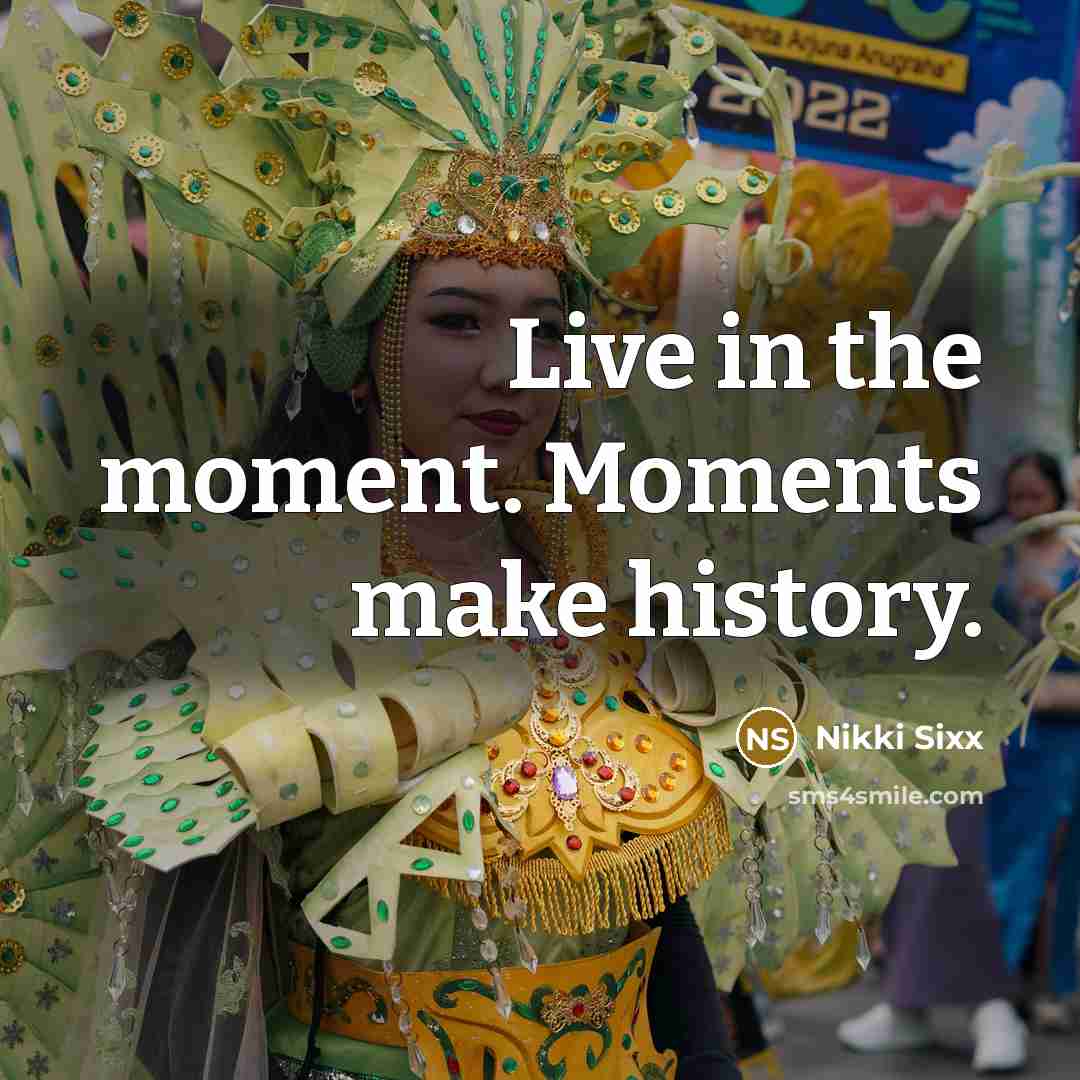 “Live in the moment. Moments make history.…” quote by Nikki Sixx