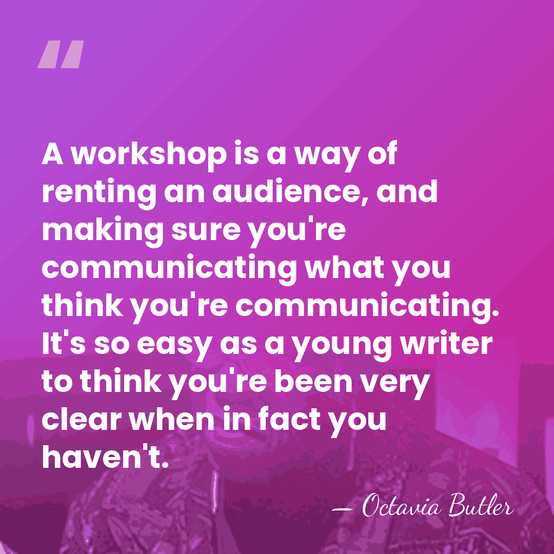 A workshop is a way of renting an audience, and making sure&hellip; - Octavia Butler