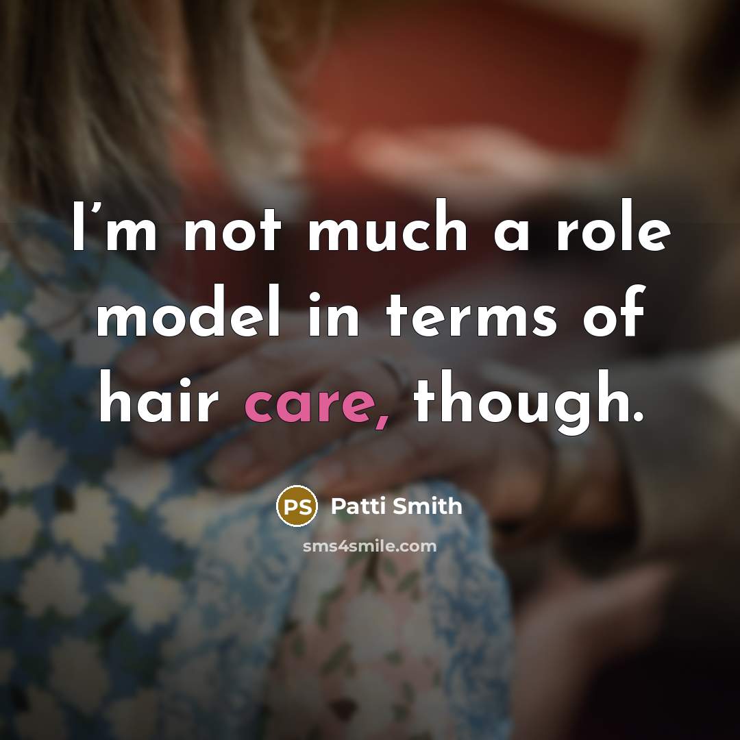 “I’m not much a role model in terms of hair…” quote by Patti Smith