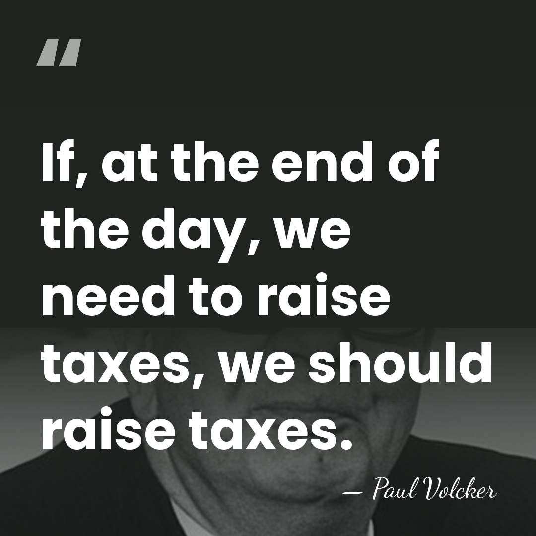 If, at the end of the day, we need to raise taxes,&hellip; - Paul Volcker