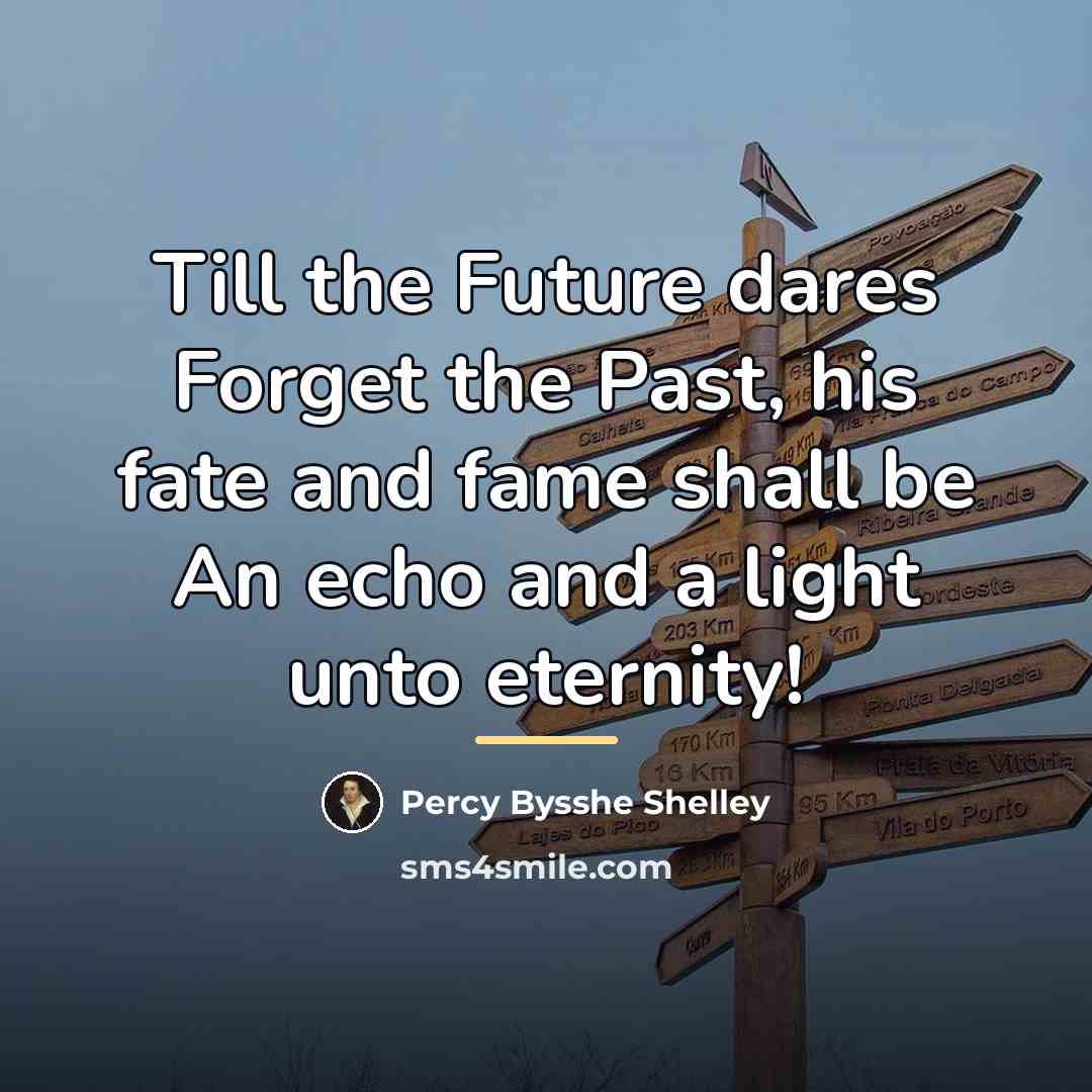 “Till the Future dares Forget the Past, his fate and…” quote by Percy Bysshe Shelley