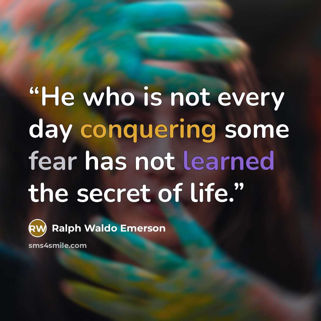 “He who is not every day conquering some fear has not learned the secret of life.” quote by Ralph Waldo Emerson