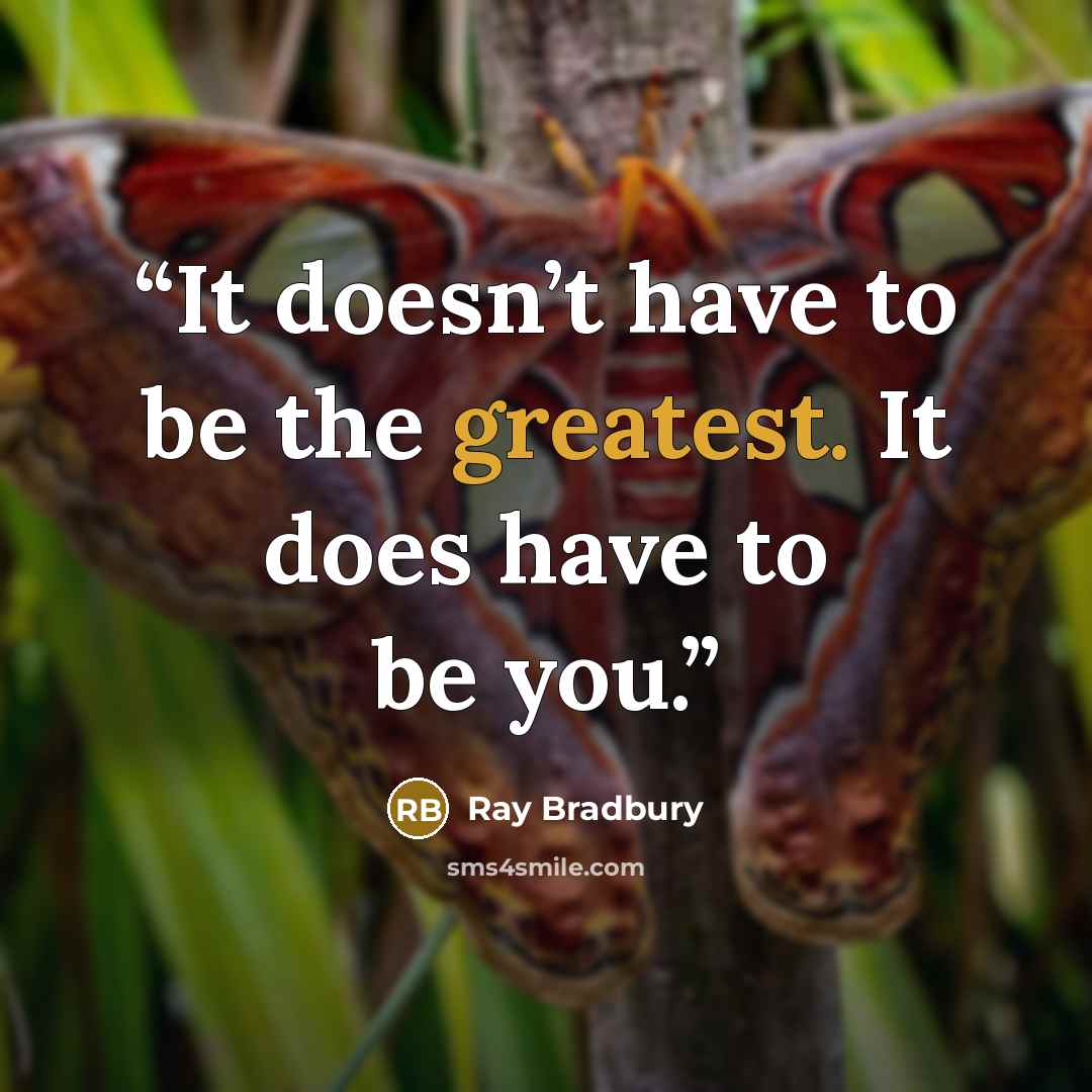 “It doesn’t have to be the greatest. It does have to be you.” quote by Ray Bradbury