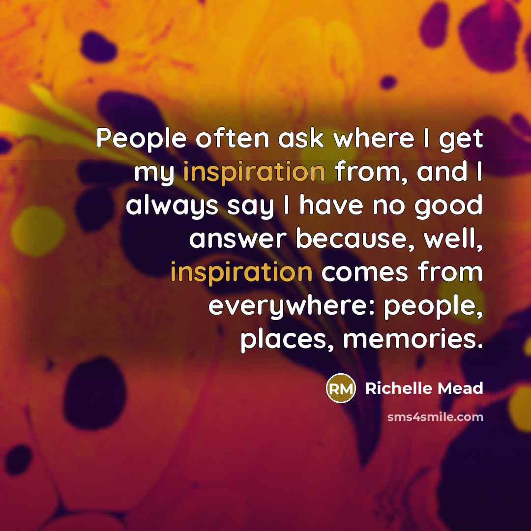 “People often ask where I get my inspiration from, and…” quote by Richelle Mead