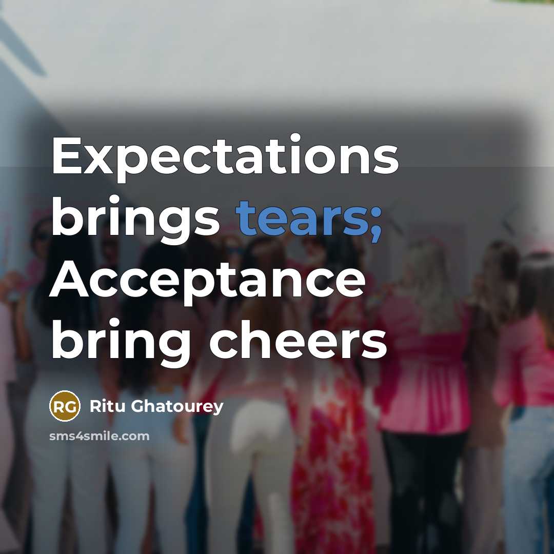 “Expectations brings tears; Acceptance bring cheers…” quote by Ritu Ghatourey
