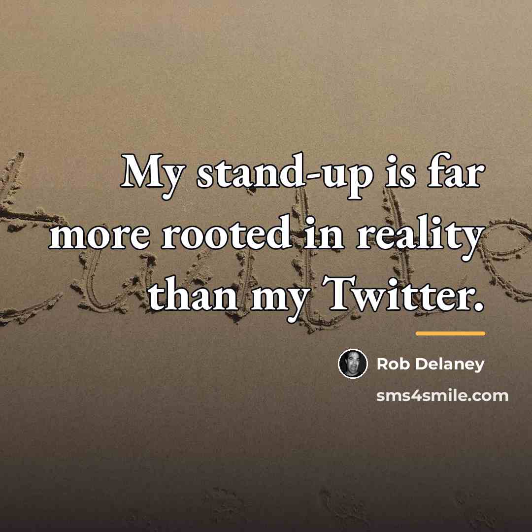 “My stand-up is far more rooted in reality than my…” quote by Rob Delaney