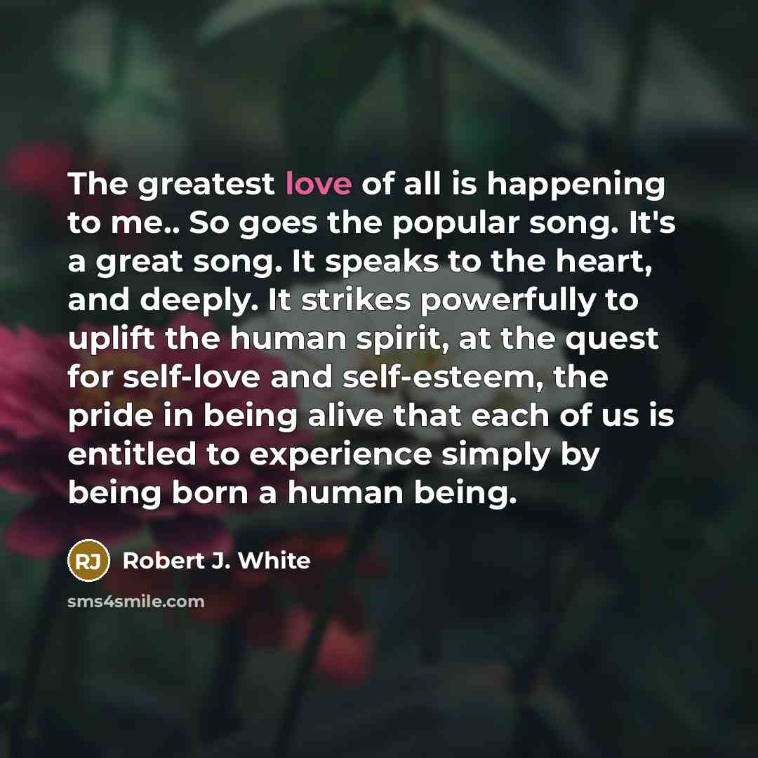 “The greatest love of all is happening to me.. So…” quote by Robert J. White