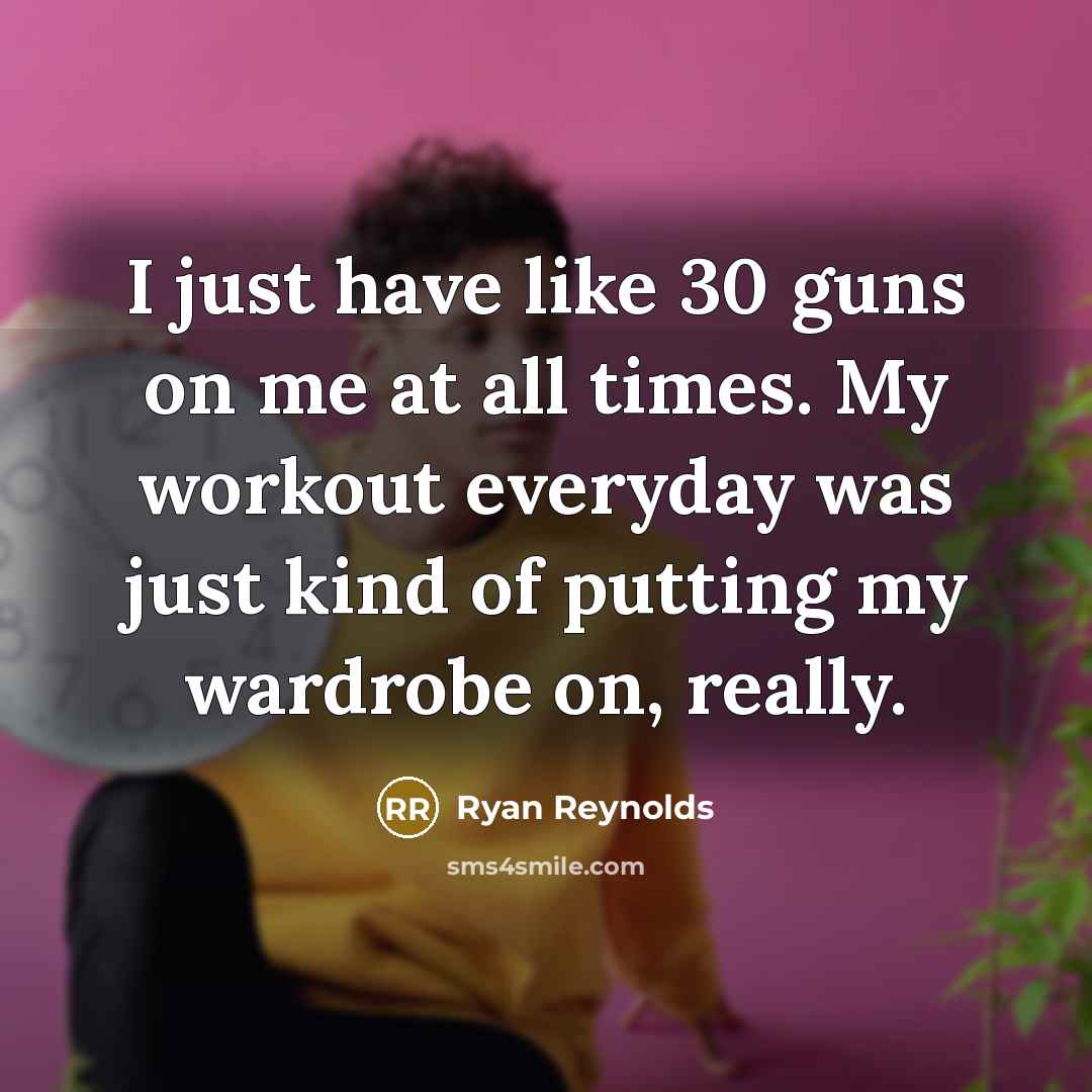 “I just have like 30 guns on me at all times. My workout everyday was just kind of putting my wardrobe on, really.” quote by Ryan Reynolds