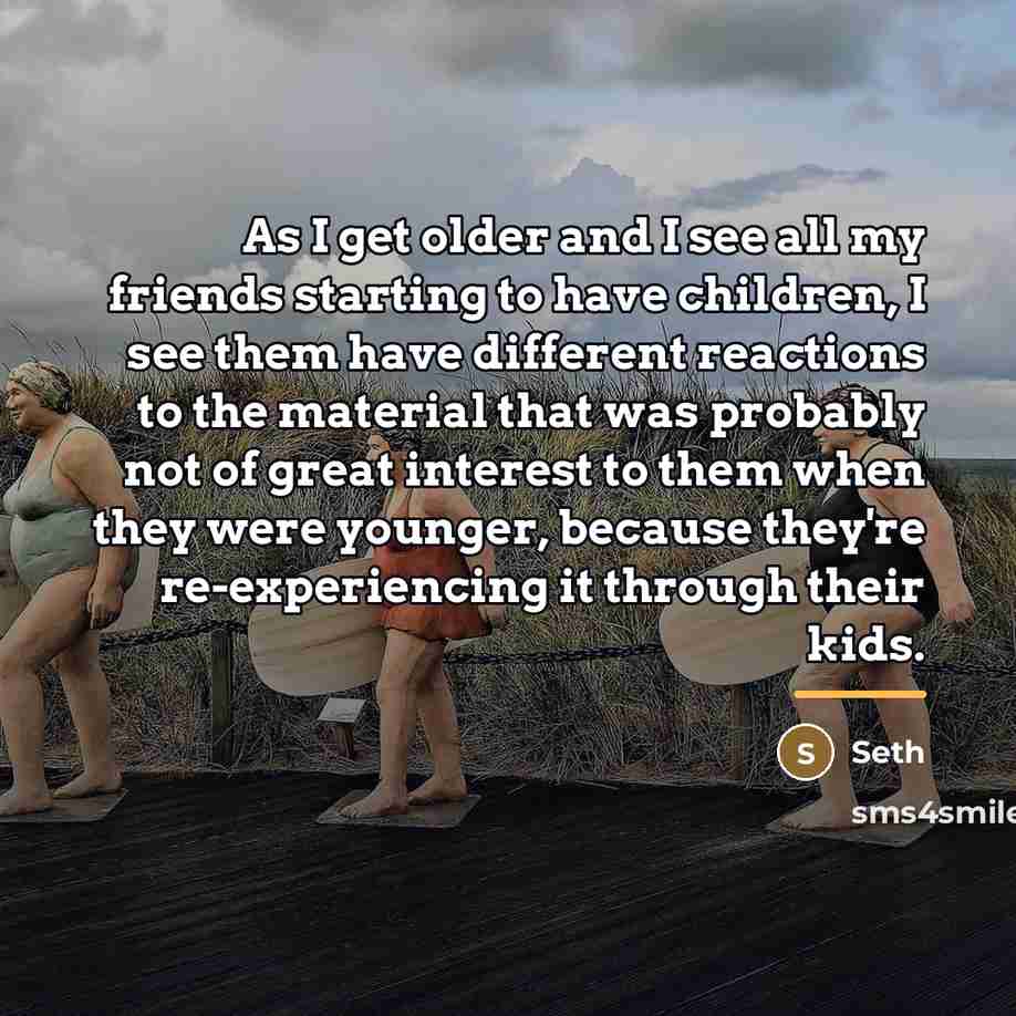 “As I get older and I see all my friends…” quote by Seth