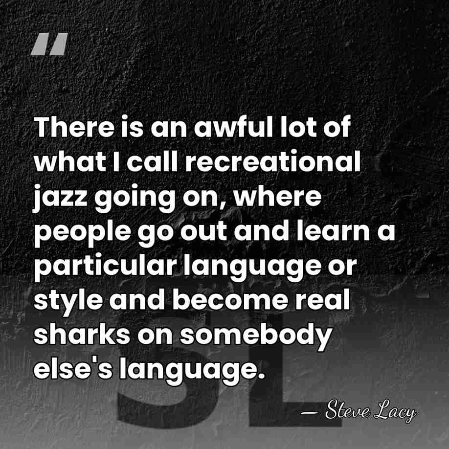 There is an awful lot of what I call recreational jazz going&hellip; - Steve Lacy