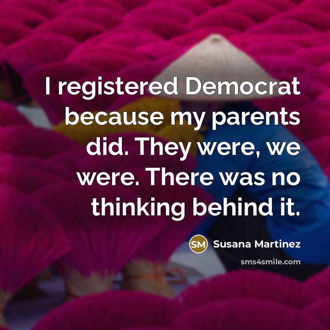 “I registered Democrat because my parents did. They were, we…” quote by Susana Martinez