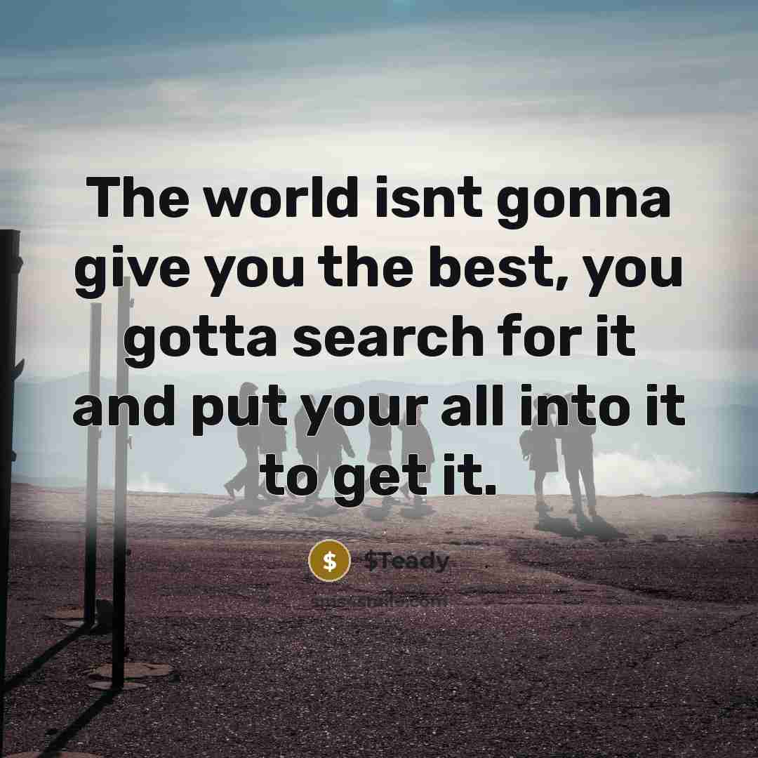 “The world isnt gonna give you the best, you gotta…” quote by $Teady