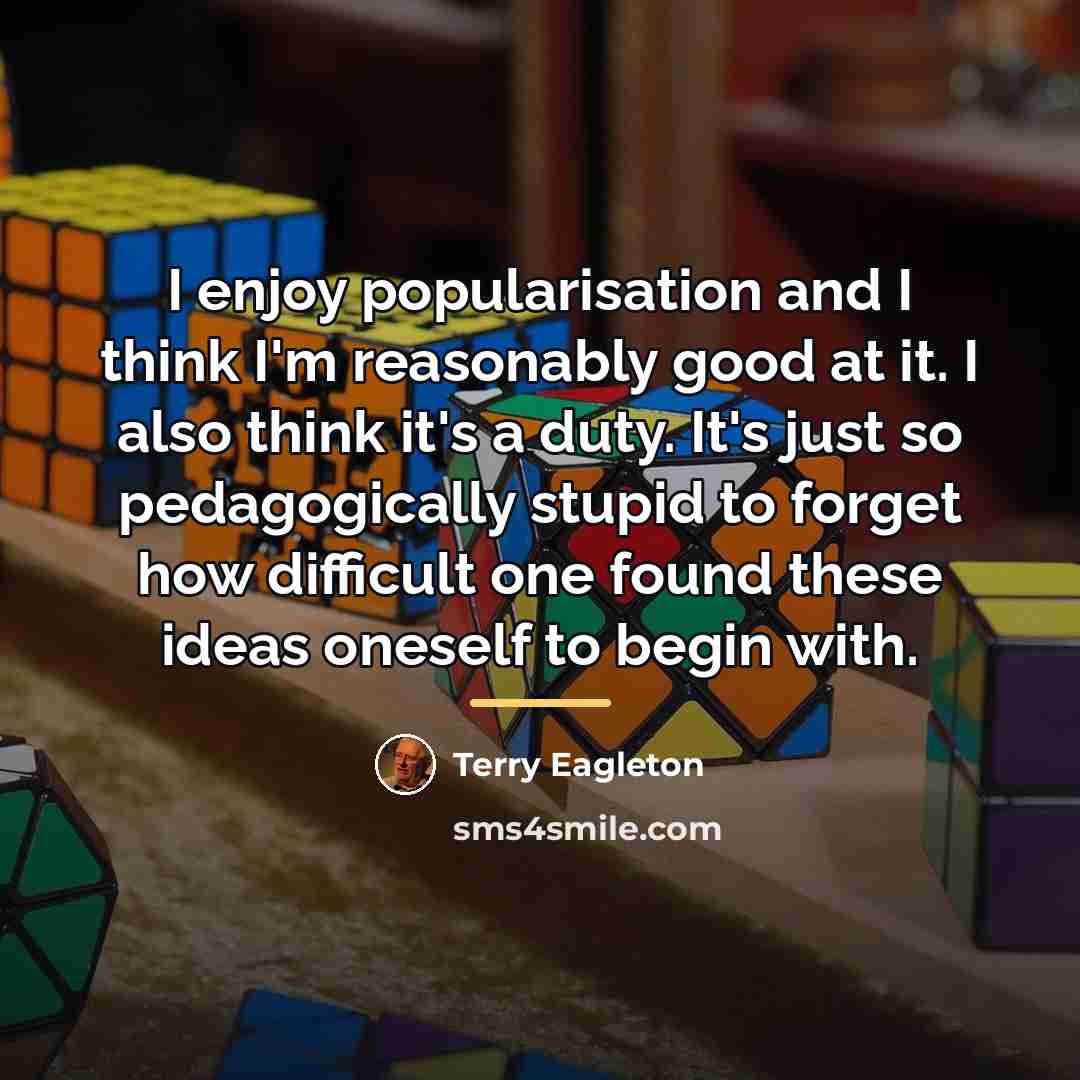 “I enjoy popularisation and I think I'm reasonably good at…” quote by Terry Eagleton