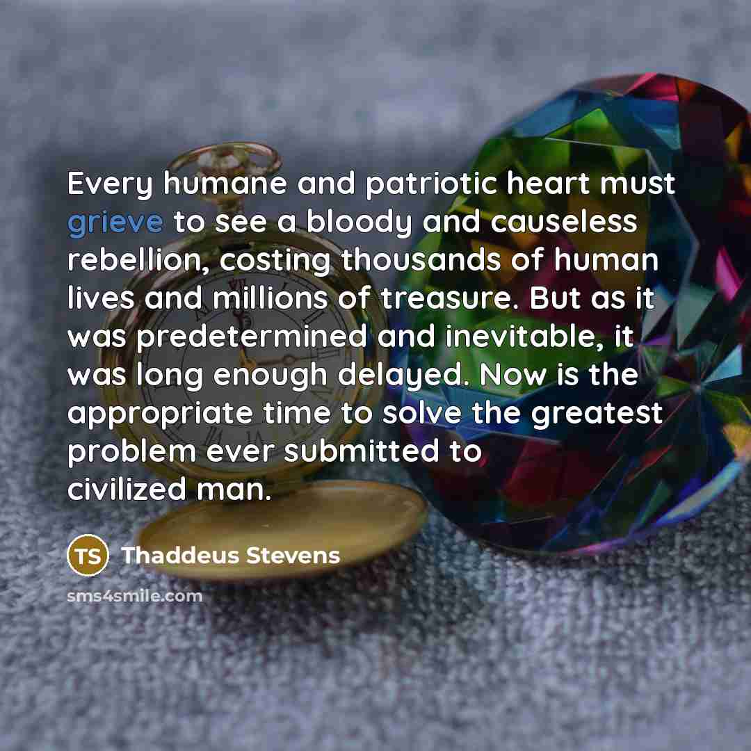 “Every humane and patriotic heart must grieve to see a…” quote by Thaddeus Stevens
