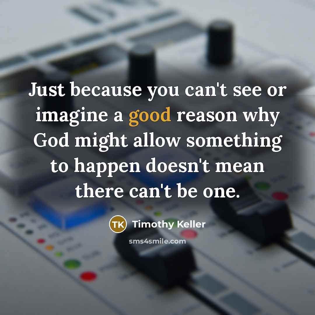“Just because you can't see or imagine a good reason…” quote by Timothy Keller