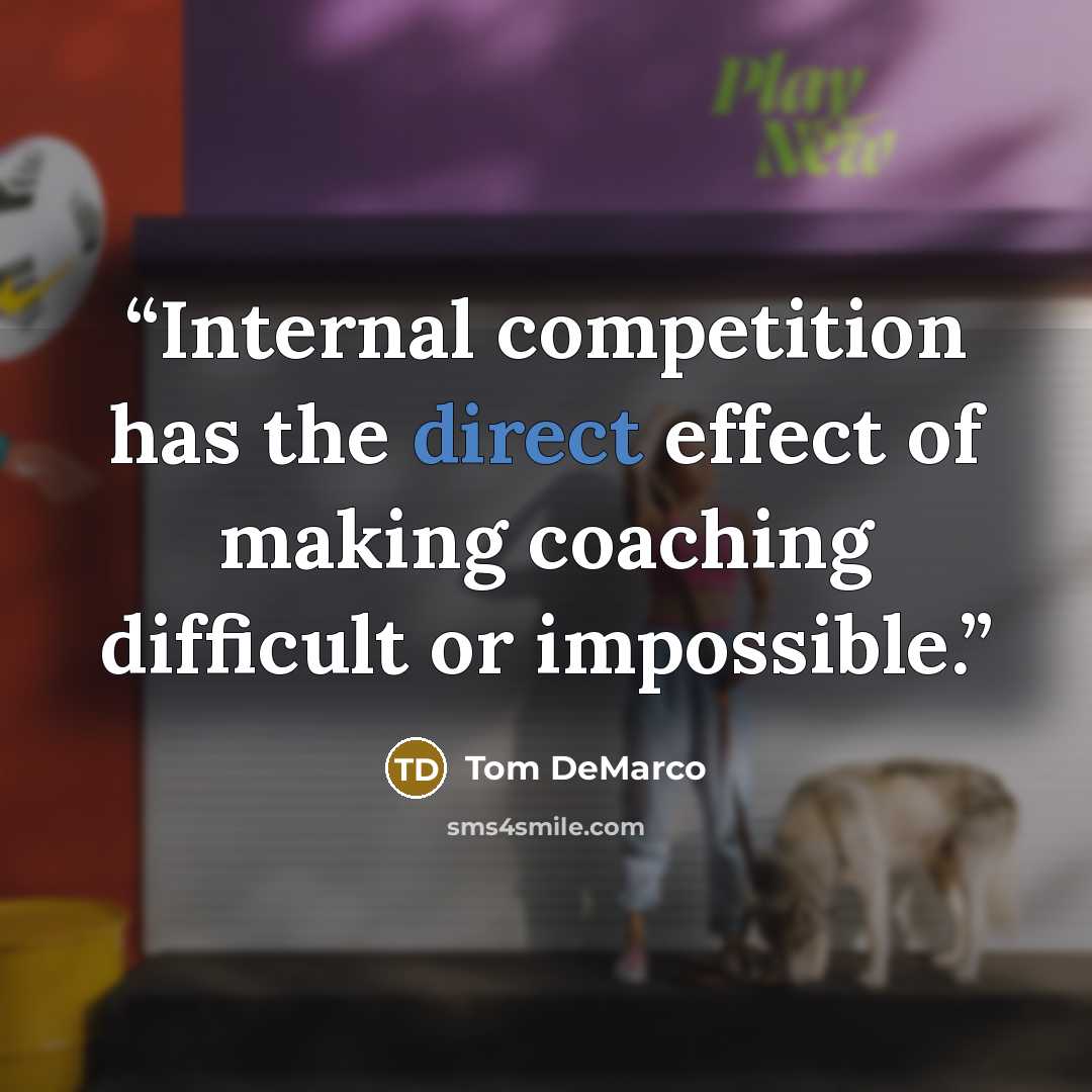 “Internal competition has the direct effect of making coaching difficult or impossible.” quote by Tom DeMarco