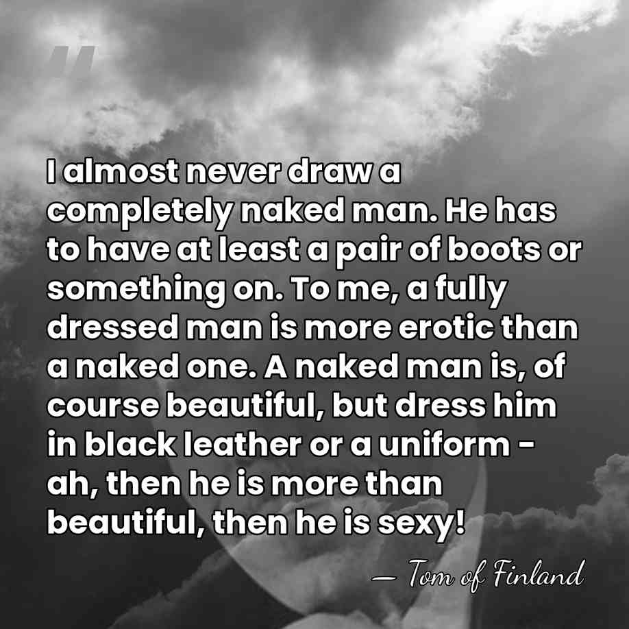 I almost never draw a completely naked man. He has to have&hellip; - Tom of Finland