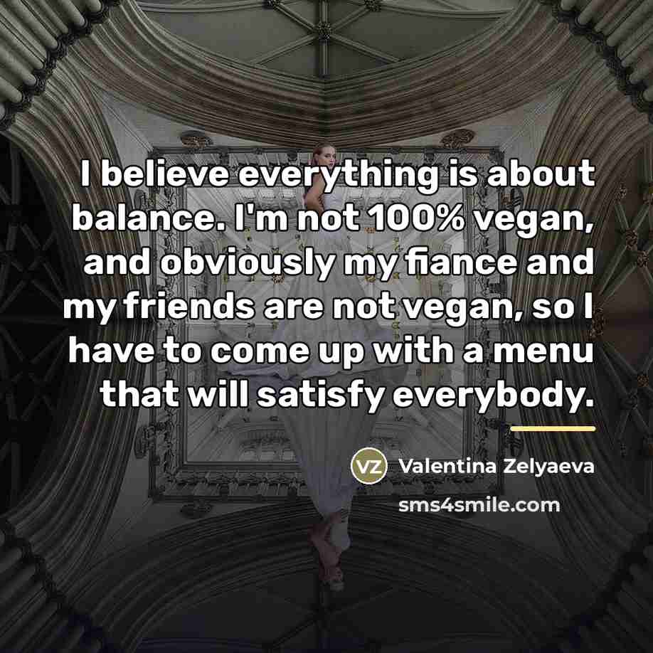 “I believe everything is about balance. I'm not 100% vegan,…” quote by Valentina Zelyaeva