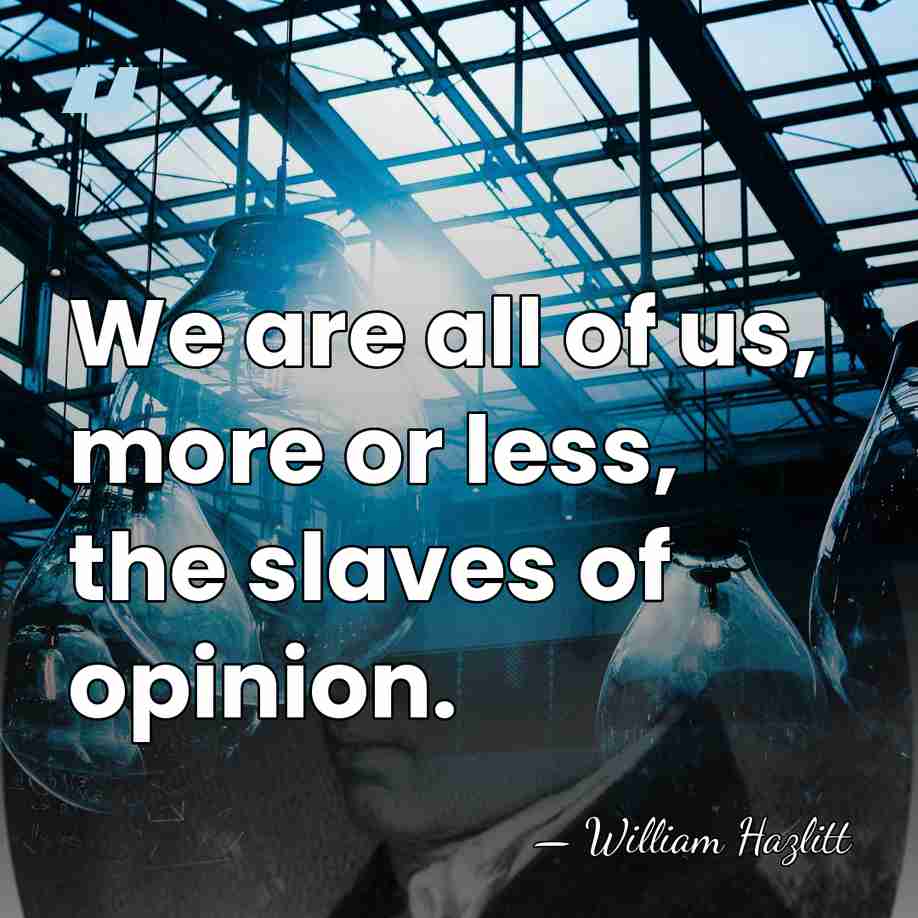 We are all of us, more or less, the slaves of opinion. - William Hazlitt