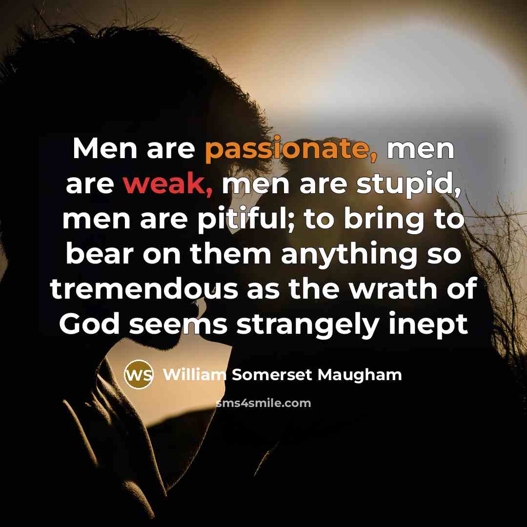 “Men are passionate, men are weak, men are stupid, men…” quote by William Somerset Maugham