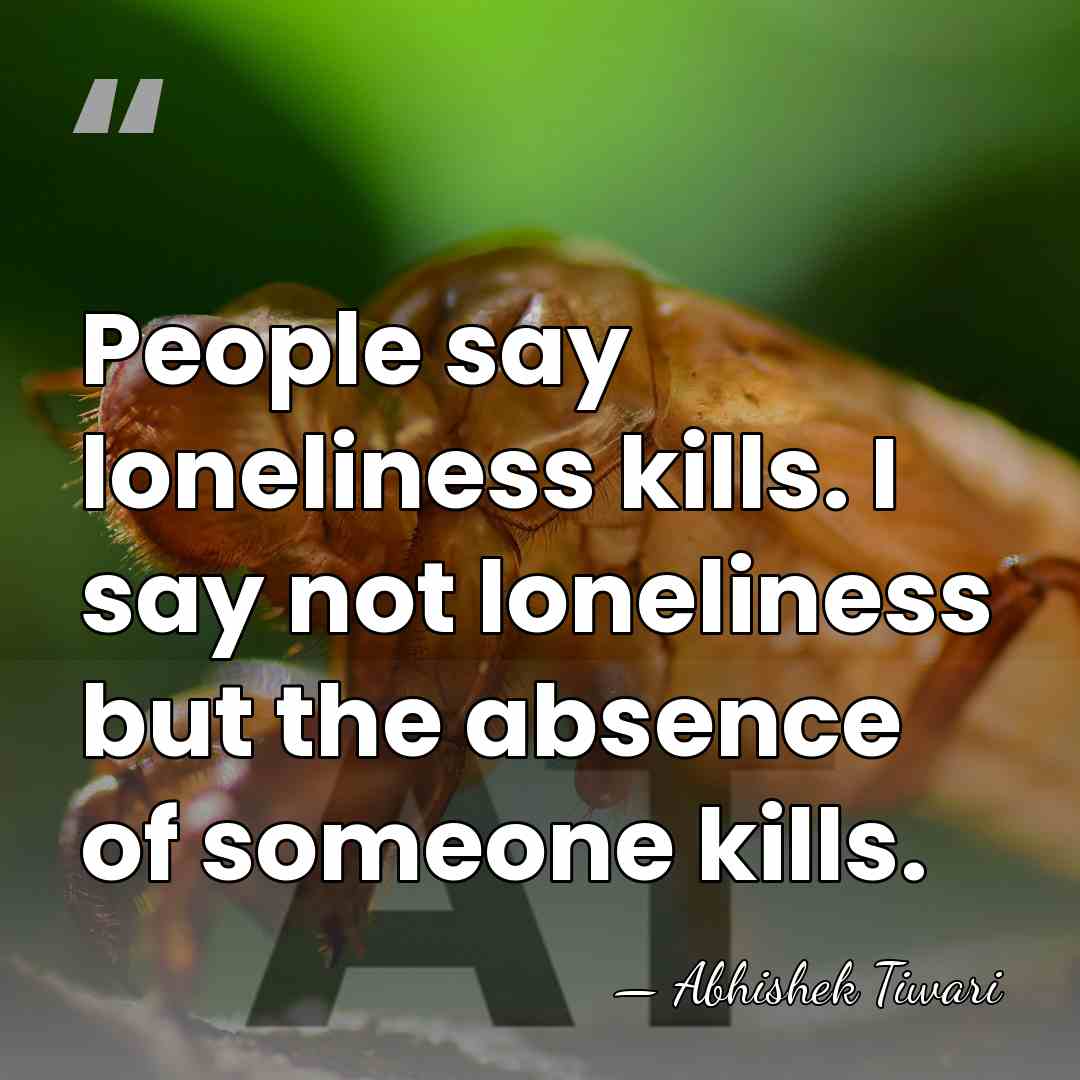 People say loneliness kills. I say not loneliness but the absence of&hellip; - Abhishek Tiwari